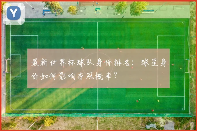 最新世界杯球队身价排名：球星身价如何影响夺冠概率？