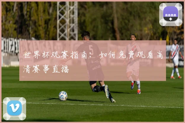 世界杯观赛指南：如何免费观看高清赛事直播